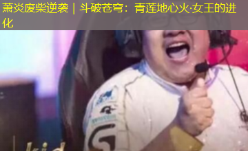 萧炎废柴逆袭|斗破苍穹:青莲地心火·女王的进化 萧炎废柴逆袭|斗破苍穹:青莲地心火·女王的进化