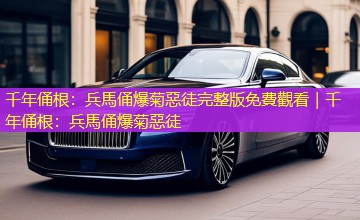 千年俑根：兵馬俑爆菊惡徒完整版免費觀看｜千年俑根：兵馬俑爆菊惡徒
