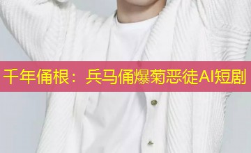 千年俑根:兵马俑爆菊恶徒AI短剧 千年俑根:兵马俑爆菊恶徒AI短剧