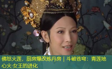 佛怒火莲,厨房爆改炼丹房|斗破苍穹:青莲地心火·女王的进化 佛怒火莲,厨房爆改炼丹房|斗破苍穹:青莲地心火·女王的进化