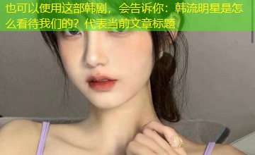 这部韩剧,会告诉你:韩流明星是怎么看待我们的? 这部韩剧,会告诉你:韩流明星是怎么看待我们的?