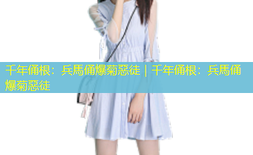 千年俑根：兵馬俑爆菊惡徒｜千年俑根：兵馬俑爆菊惡徒