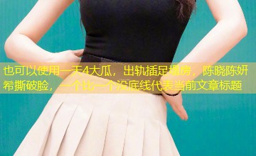 一天4大瓜,出轨插足塌房,陈晓陈妍希撕破脸,一个比一个没底线 一天4大瓜,出轨插足塌房,陈晓陈妍希撕破脸,一个比一个没底线