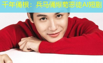 千年俑根:兵马俑爆菊恶徒AI短剧 千年俑根:兵马俑爆菊恶徒AI短剧