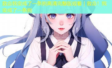救命我变成了一条狗高清完整版观看|救命!我变成了一条狗 救命我变成了一条狗高清完整版观看|救命!我变成了一条狗