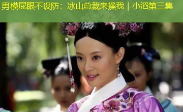 男模屁眼不设防:冰山总裁来操我|小滔第三集 男模屁眼不设防:冰山总裁来操我|小滔第三集