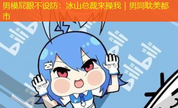 男模屁眼不设防:冰山总裁来操我|男同耽美都市 男模屁眼不设防:冰山总裁来操我|男同耽美都市
