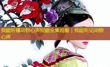 我能听懂动物心声短剧全集观看｜我能听见动物心声