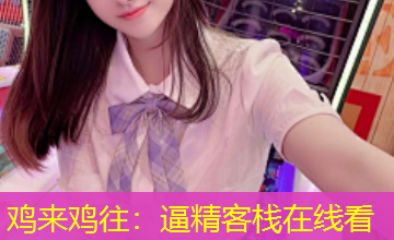 鸡来鸡往：逼精客栈在线看