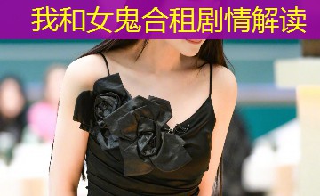 我和女鬼合租剧情解读 我和女鬼合租剧情解读