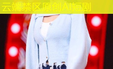 云端禁区原创AI短剧