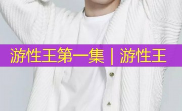 游性王第一集|游性王 游性王第一集|游性王