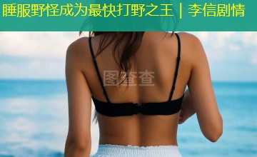 睡服野怪成为最快打野之王|李信剧情 睡服野怪成为最快打野之王|李信剧情