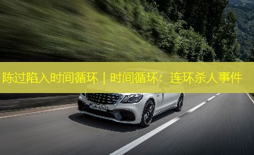 陈过陷入时间循环|时间循环:连环杀人事件 陈过陷入时间循环|时间循环:连环杀人事件
