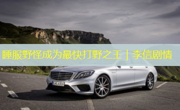 睡服野怪成为最快打野之王|李信剧情 睡服野怪成为最快打野之王|李信剧情