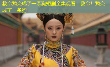 救命我变成了一条狗短剧全集观看|救命!我变成了一条狗 救命我变成了一条狗短剧全集观看|救命!我变成了一条狗