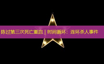 陈过第三次死亡重启|时间循环:连环杀人事件 陈过第三次死亡重启|时间循环:连环杀人事件