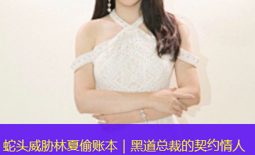 蛇头威胁林夏偷账本｜黑道总裁的契约情人