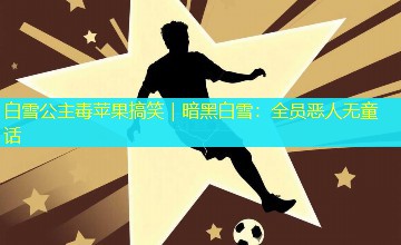 白雪公主毒苹果搞笑|暗黑白雪:全员恶人无童话 白雪公主毒苹果搞笑|暗黑白雪:全员恶人无童话