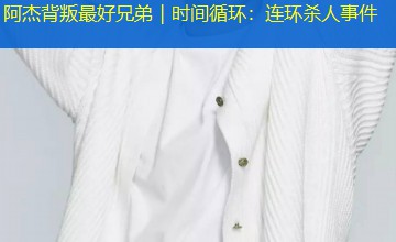 阿杰背叛最好兄弟|时间循环:连环杀人事件 阿杰背叛最好兄弟|时间循环:连环杀人事件