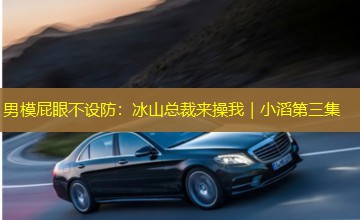 男模屁眼不设防:冰山总裁来操我|小滔第三集 男模屁眼不设防:冰山总裁来操我|小滔第三集