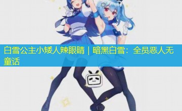 白雪公主小矮人辣眼睛|暗黑白雪:全员恶人无童话 白雪公主小矮人辣眼睛|暗黑白雪:全员恶人无童话